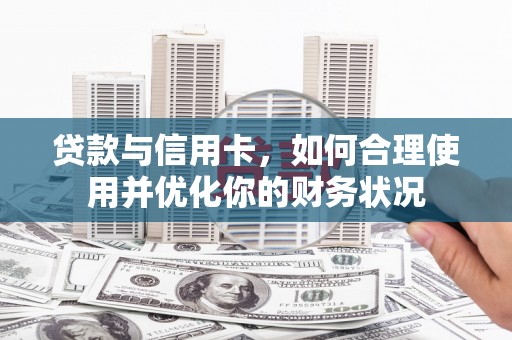 港北贷款与信用卡，如何合理使用并优化你的财务状况