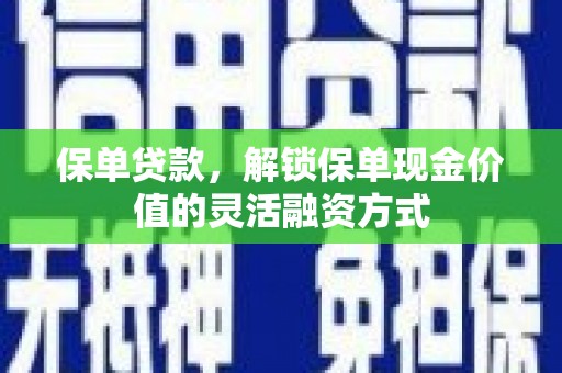 那玛夏保单贷款，解锁保单现金价值的灵活融资方式