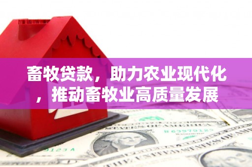 吴忠畜牧贷款，助力农业现代化，推动畜牧业高质量发展