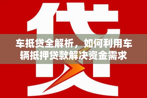 喜德车抵贷全解析，如何利用车辆抵押贷款解决资金需求