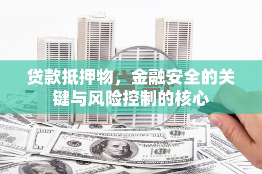 辽源贷款抵押物，金融安全的关键与风险控制的核心