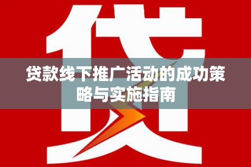 乌当贷款线下推广活动的成功策略与实施指南