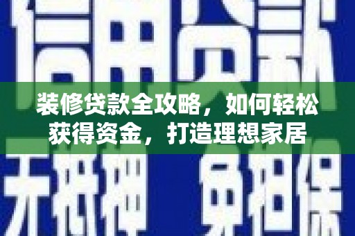 峨边装修贷款全攻略，如何轻松获得资金，打造理想家居