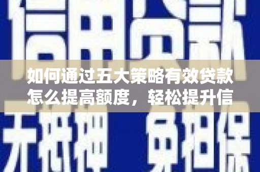 泾县如何通过五大策略有效贷款怎么提高额度，轻松提升信用价值