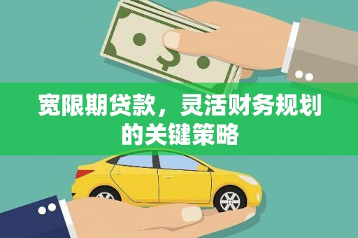 市中区宽限期贷款，灵活财务规划的关键策略