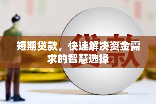 滦平短期贷款，快速解决资金需求的智慧选择