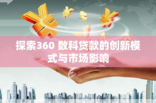 顺平探索360 数科贷款的创新模式与市场影响