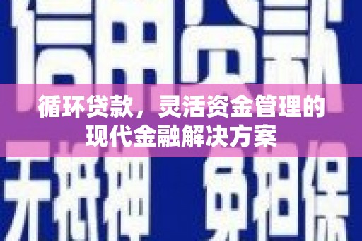 晋州循环贷款，灵活资金管理的现代金融解决方案