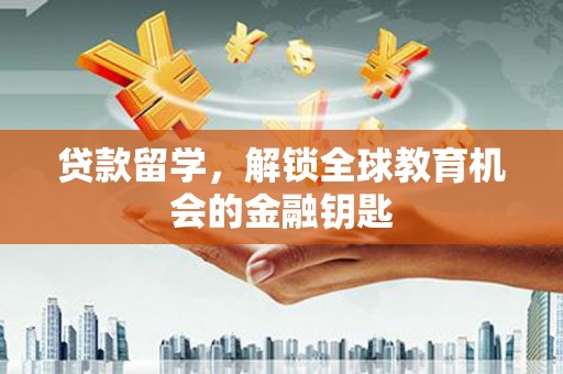 王益贷款留学，解锁全球教育机会的金融钥匙