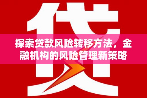 泰顺探索贷款风险转移方法，金融机构的风险管理新策略