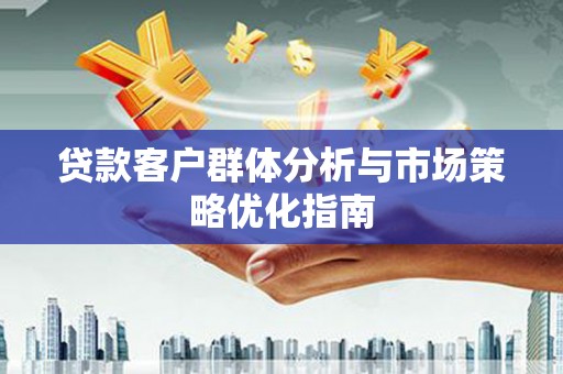 张北贷款客户群体分析与市场策略优化指南