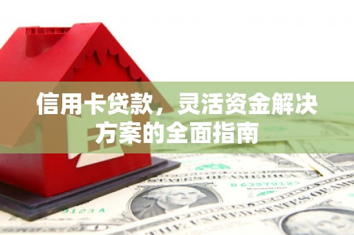 新泰信用卡贷款，灵活资金解决方案的全面指南
