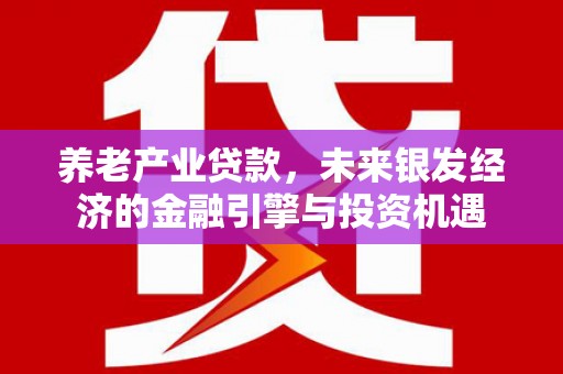 雾峰养老产业贷款，未来银发经济的金融引擎与投资机遇