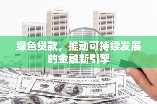 辽源绿色贷款，推动可持续发展的金融新引擎