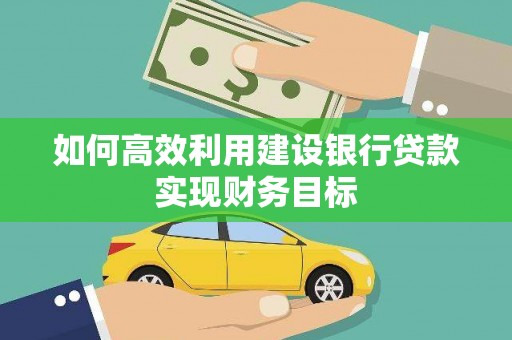 永济如何高效利用建设银行贷款实现财务目标