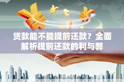 宜黄贷款能不能提前还款？全面解析提前还款的利与弊