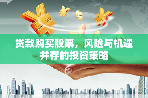 长兴贷款购买股票，风险与机遇并存的投资策略