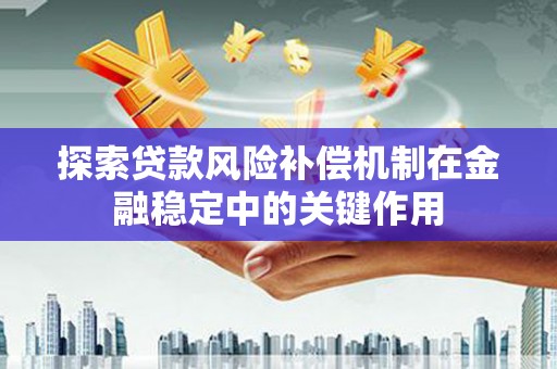 襄阳探索贷款风险补偿机制在金融稳定中的关键作用