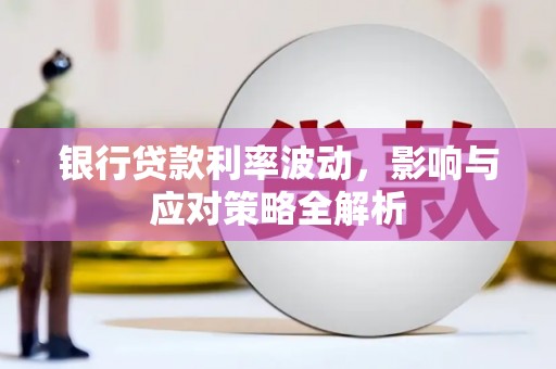 清涧银行贷款利率波动，影响与应对策略全解析