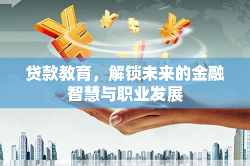 灵石贷款教育，解锁未来的金融智慧与职业发展