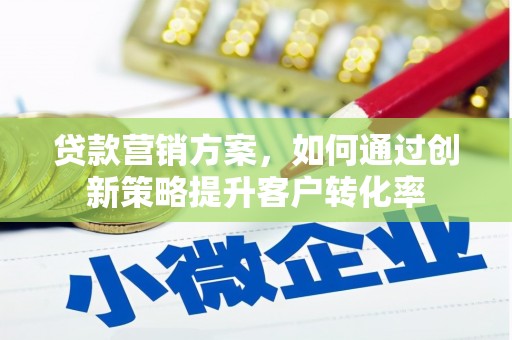 临渭贷款营销方案，如何通过创新策略提升客户转化率