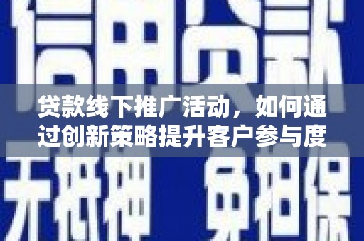 芎林贷款线下推广活动，如何通过创新策略提升客户参与度