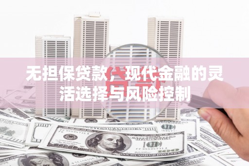 丰县无担保贷款，现代金融的灵活选择与风险控制