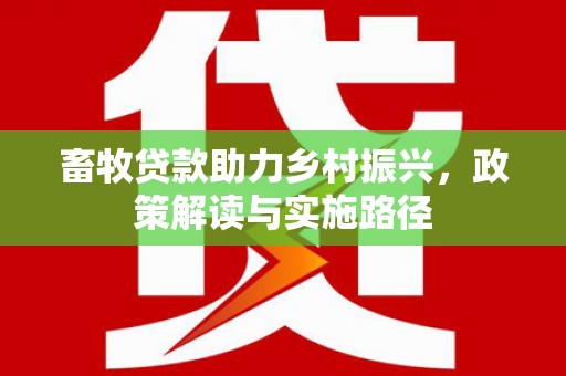 阿里山畜牧贷款助力乡村振兴，政策解读与实施路径