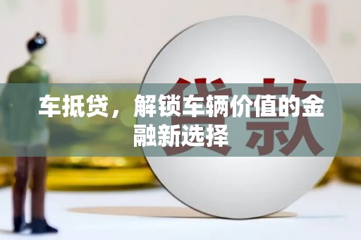 浦江车抵贷，解锁车辆价值的金融新选择