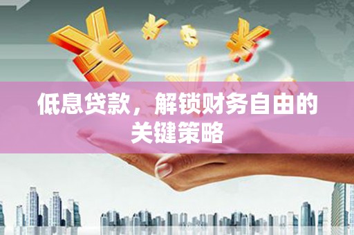 永靖低息贷款，解锁财务自由的关键策略