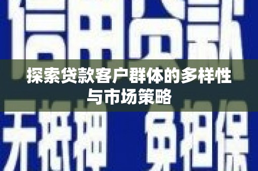 锡林浩特探索贷款客户群体的多样性与市场策略