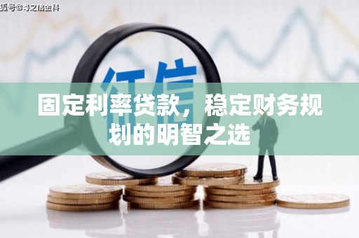 暖暖固定利率贷款，稳定财务规划的明智之选