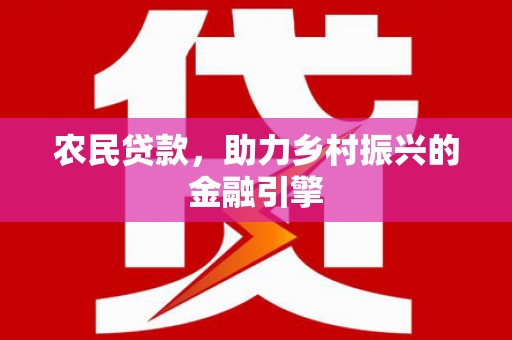 鄱阳农民贷款，助力乡村振兴的金融引擎