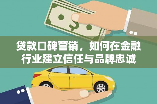 曾都贷款口碑营销，如何在金融行业建立信任与品牌忠诚