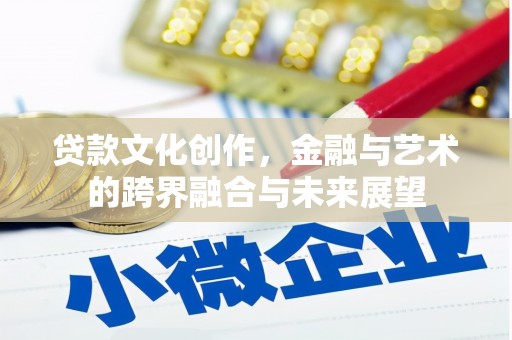 龙岗贷款文化创作，金融与艺术的跨界融合与未来展望