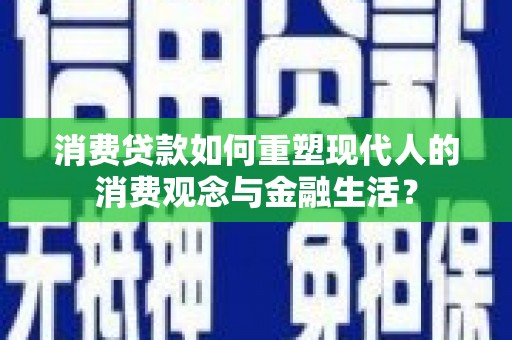 清新消费贷款如何重塑现代人的消费观念与金融生活？