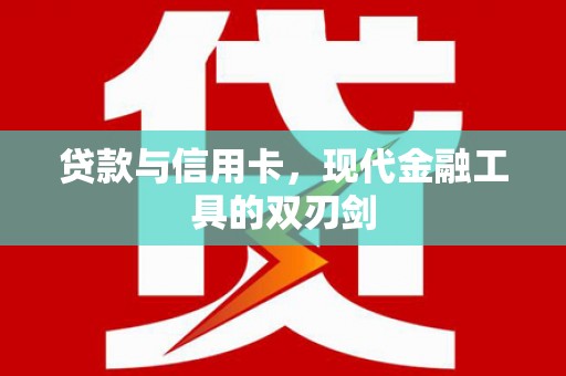 海原贷款与信用卡，现代金融工具的双刃剑