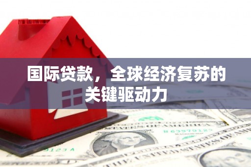 六横国际贷款，全球经济复苏的关键驱动力