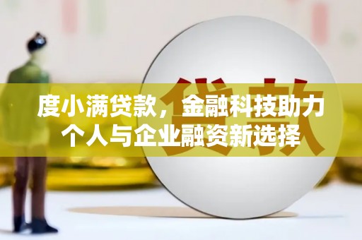 墨江度小满贷款，金融科技助力个人与企业融资新选择