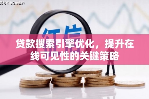 南票贷款搜索引擎优化，提升在线可见性的关键策略