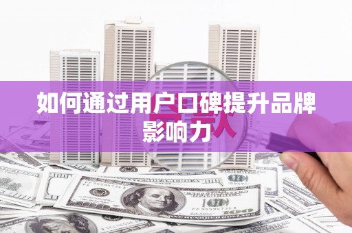 黄平如何通过用户口碑提升品牌影响力