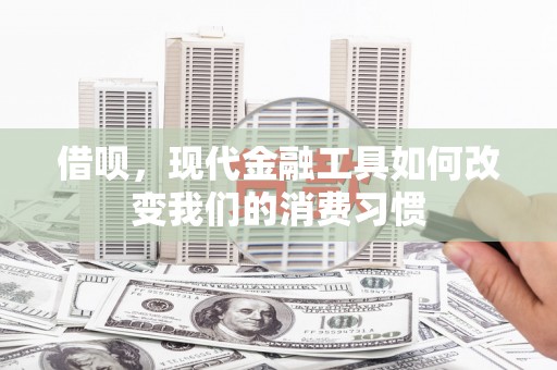 长洲借呗，现代金融工具如何改变我们的消费习惯