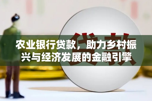 四平农业银行贷款，助力乡村振兴与经济发展的金融引擎