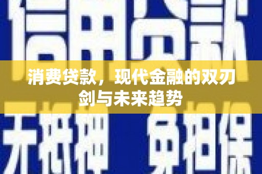 高平消费贷款，现代金融的双刃剑与未来趋势