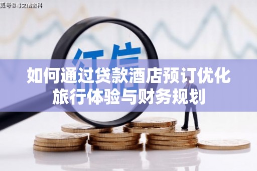 锦州如何通过贷款酒店预订优化旅行体验与财务规划