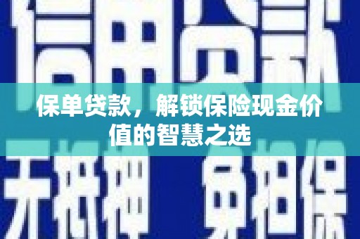 新园保单贷款，解锁保险现金价值的智慧之选