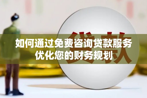 鹿草如何通过免费咨询贷款服务优化您的财务规划