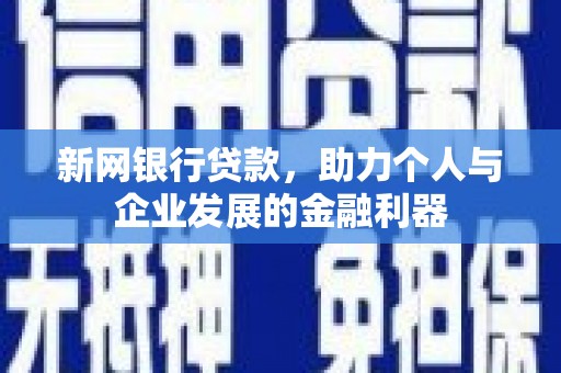 西固新网银行贷款，助力个人与企业发展的金融利器