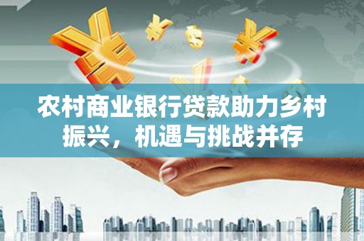 吉县农村商业银行贷款助力乡村振兴，机遇与挑战并存