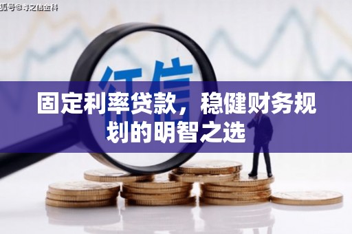 兴县固定利率贷款，稳健财务规划的明智之选